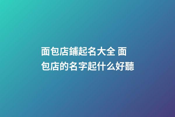 面包店鋪起名大全 面包店的名字起什么好聽-第1張-店鋪起名-玄機派